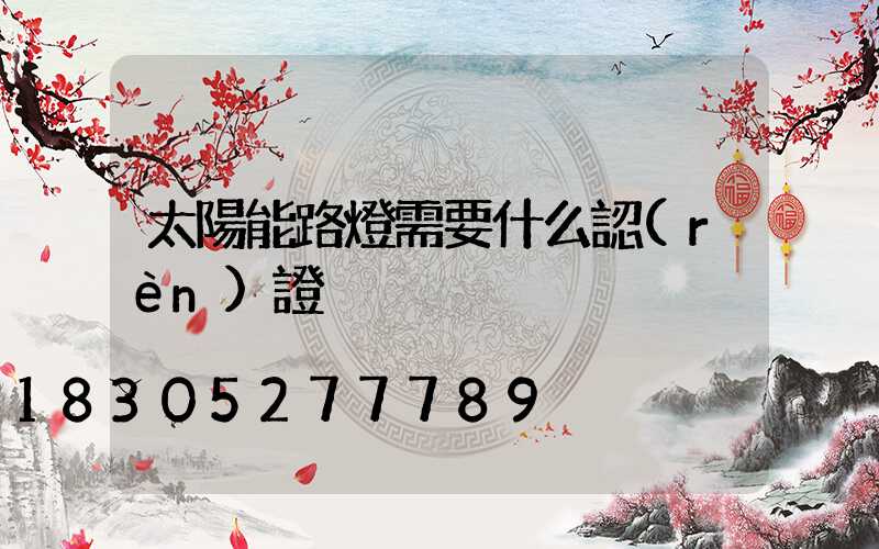 太陽能路燈需要什么認(rèn)證