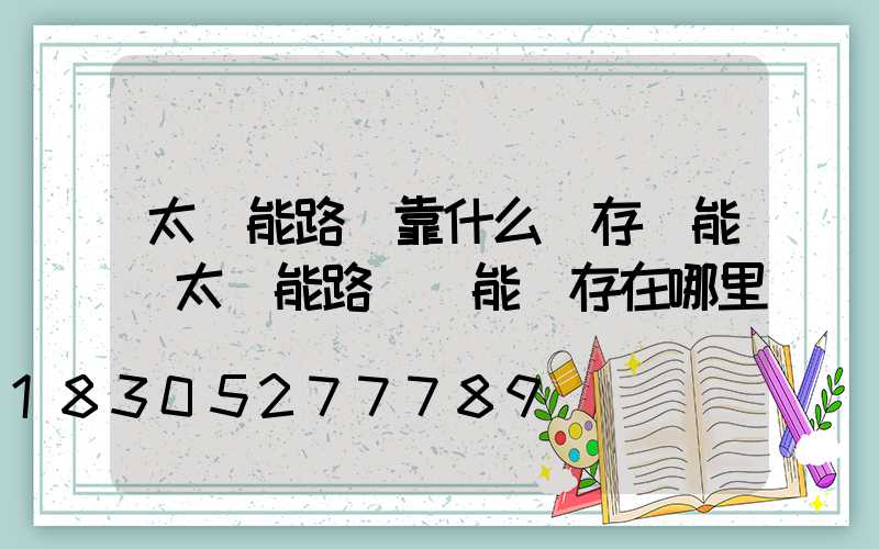 太陽能路燈靠什么儲存電能(太陽能路燈電能儲存在哪里)