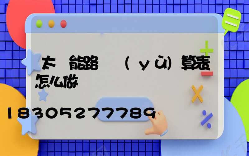 太陽能路燈預(yù)算表怎么做