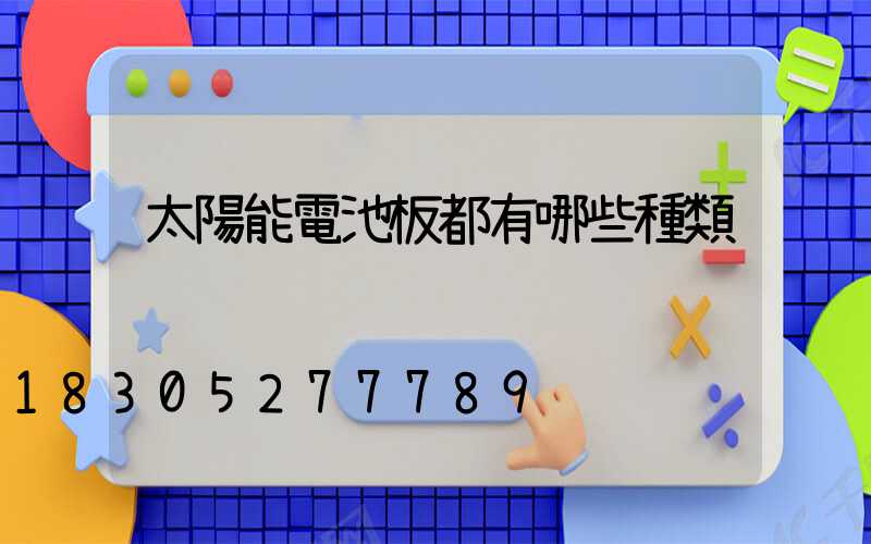 太陽能電池板都有哪些種類