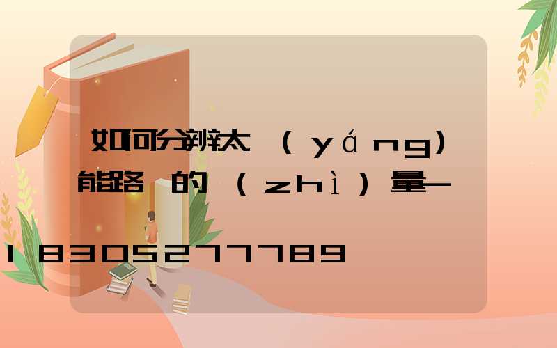 如何分辨太陽(yáng)能路燈的質(zhì)量-