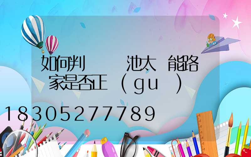 如何判斷鋰電池太陽能路燈廠家是否正規(guī)
