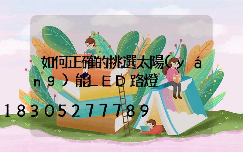 如何正確的挑選太陽(yáng)能LED路燈