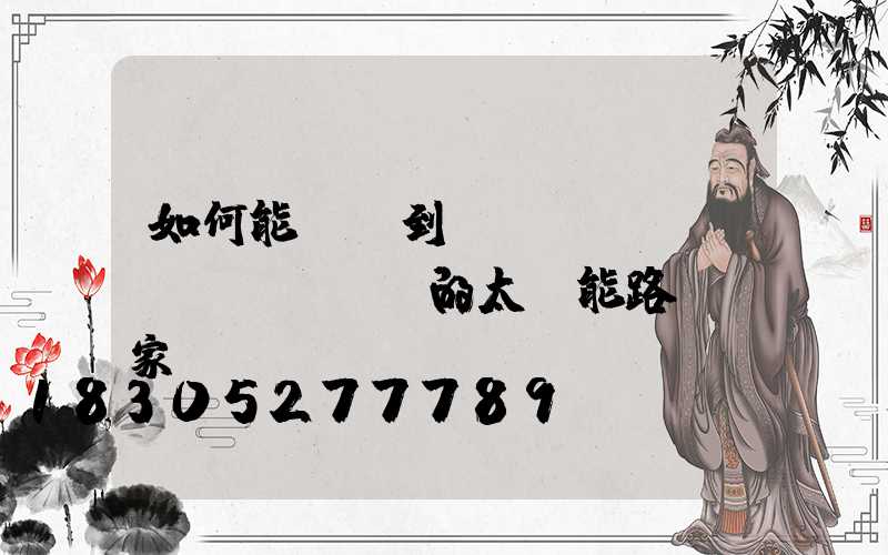 如何能選擇到優(yōu)質(zhì)的太陽能路燈廠家
