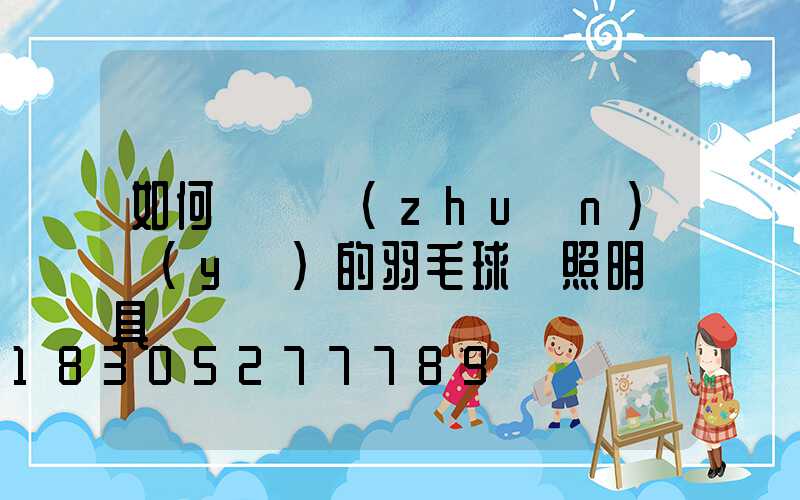 如何選擇專(zhuān)業(yè)的羽毛球館照明燈具