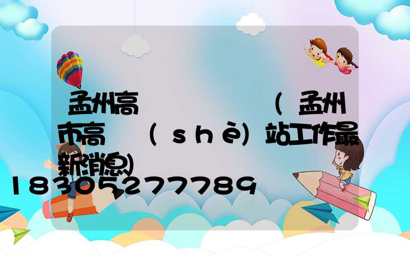孟州高桿燈電話號碼(孟州市高鐵設(shè)站工作最新消息)