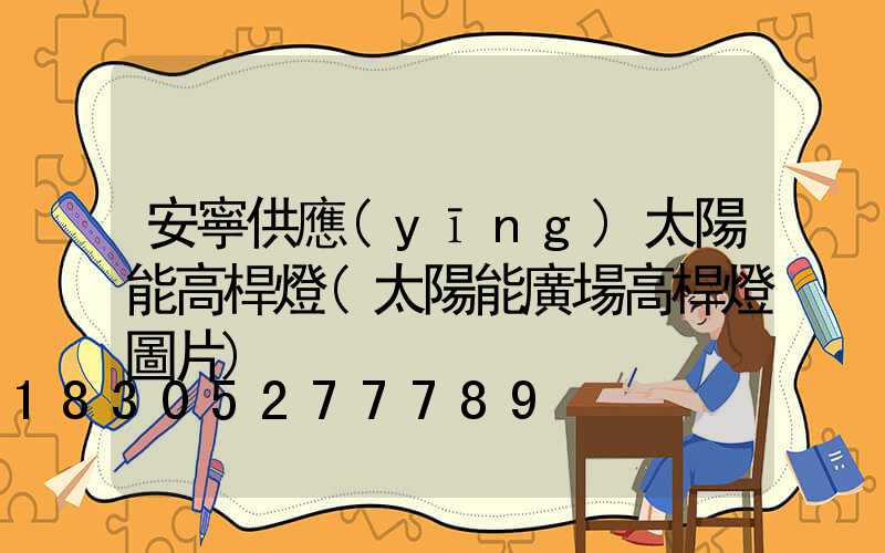 安寧供應(yīng)太陽能高桿燈(太陽能廣場高桿燈圖片)