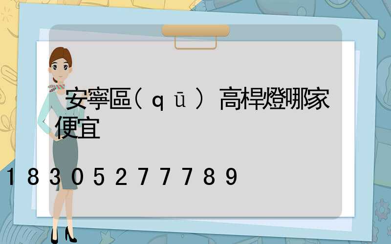 安寧區(qū)高桿燈哪家便宜