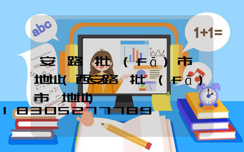 安慶路燈批發(fā)市場地址(西安路燈批發(fā)市場地址)