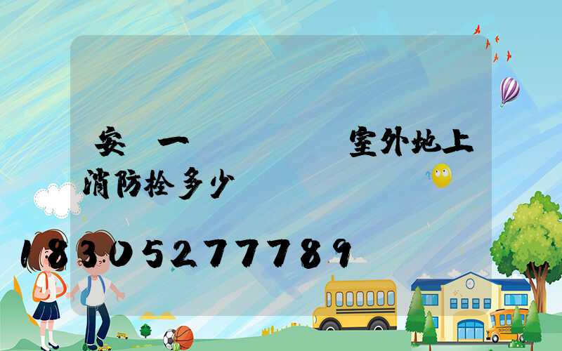 安裝一個(gè)室外地上消防栓多少錢