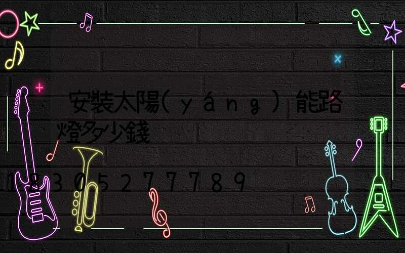 安裝太陽(yáng)能路燈多少錢