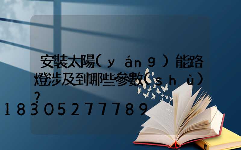 安裝太陽(yáng)能路燈涉及到哪些參數(shù)？