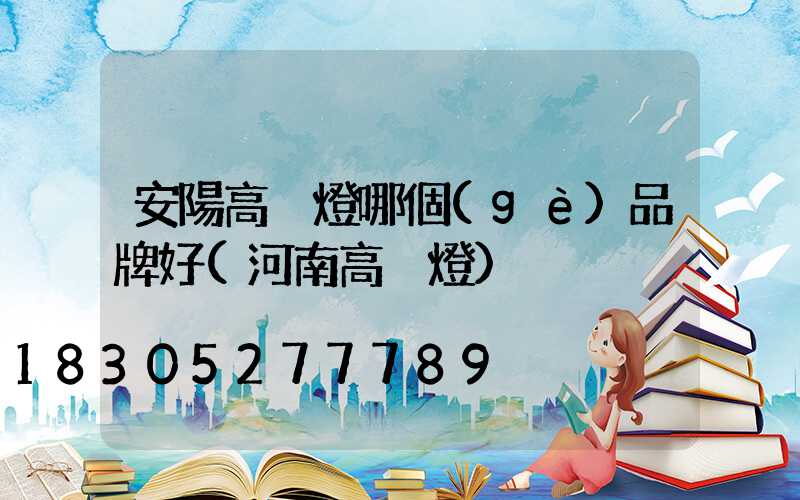 安陽高桿燈哪個(gè)品牌好(河南高桿燈)