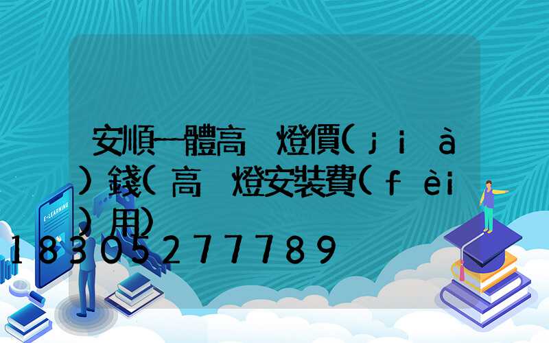 安順一體高桿燈價(jià)錢(高桿燈安裝費(fèi)用)