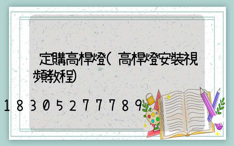 定購高桿燈(高桿燈安裝視頻教程)