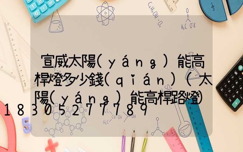 宣威太陽(yáng)能高桿燈多少錢(qián)(太陽(yáng)能高桿路燈)