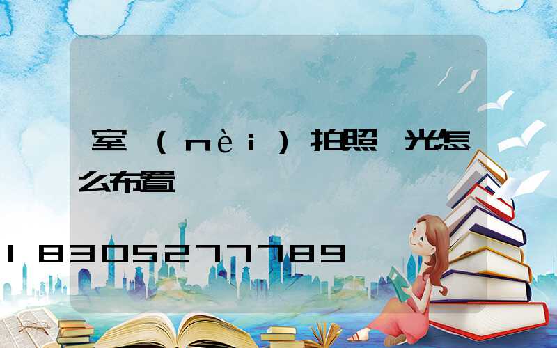 室內(nèi)拍照燈光怎么布置