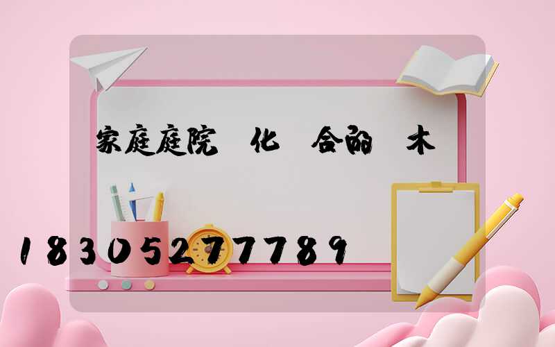 家庭庭院綠化適合的樹木