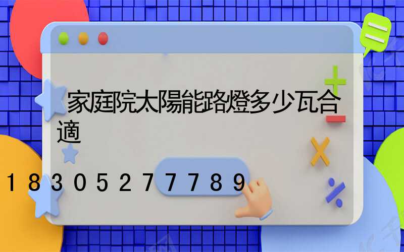 家庭院太陽能路燈多少瓦合適