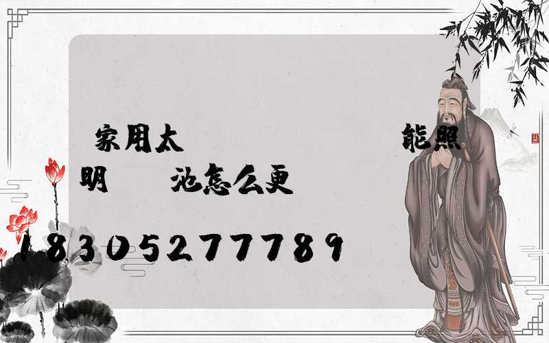 家用太陽(yáng)能照明燈電池怎么更換