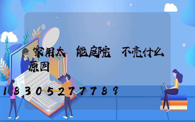家用太陽能庭院燈不亮什么原因