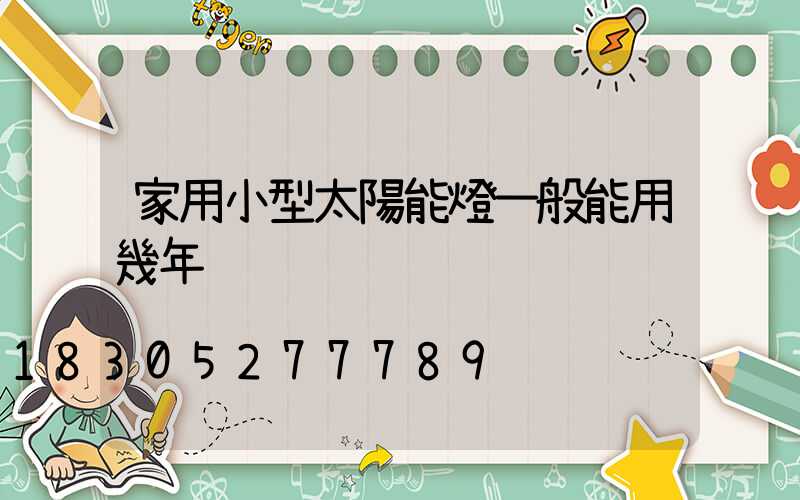 家用小型太陽能燈一般能用幾年