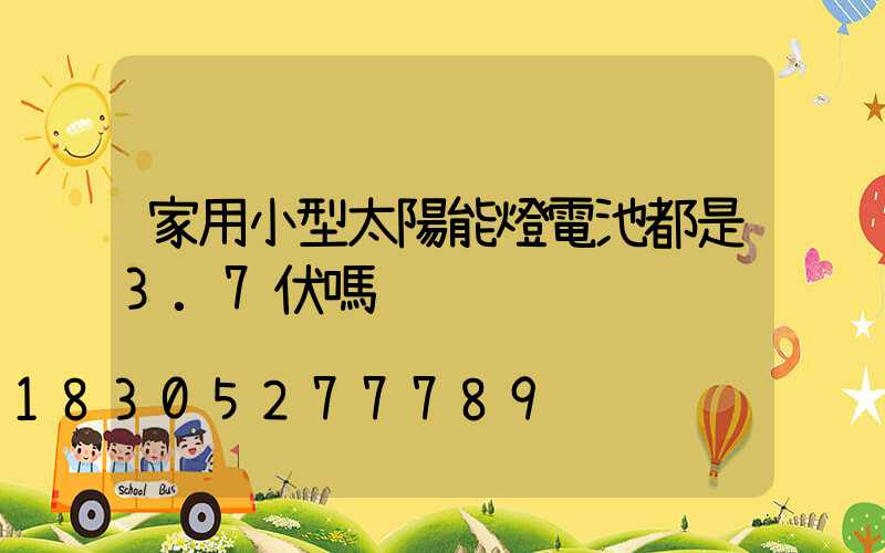 家用小型太陽能燈電池都是3.7伏嗎