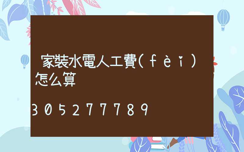 家裝水電人工費(fèi)怎么算