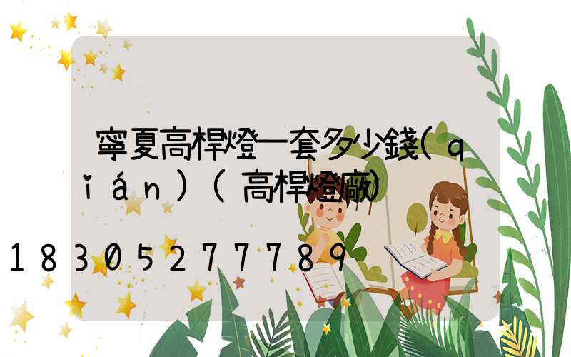 寧夏高桿燈一套多少錢(qián)(高桿燈廠)