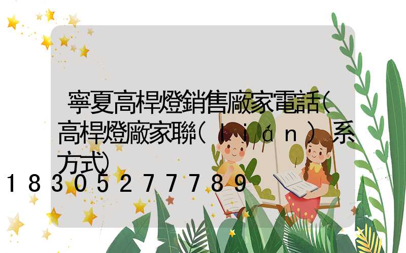寧夏高桿燈銷售廠家電話(高桿燈廠家聯(lián)系方式)