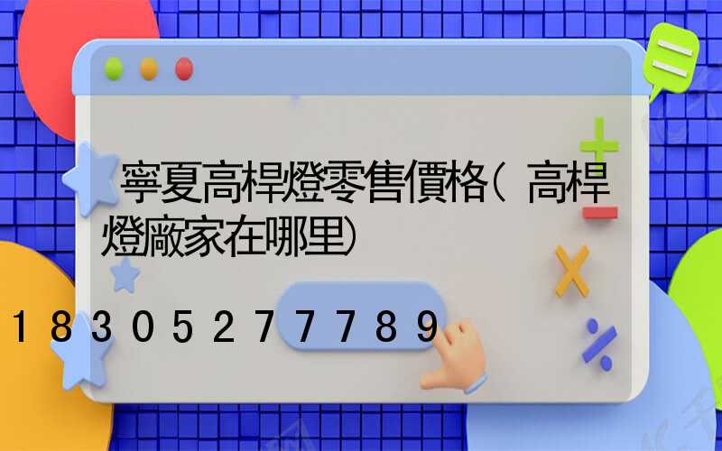 寧夏高桿燈零售價格(高桿燈廠家在哪里)