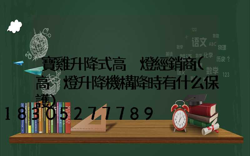 寶雞升降式高桿燈經銷商(高桿燈升降機構降時有什么保護)
