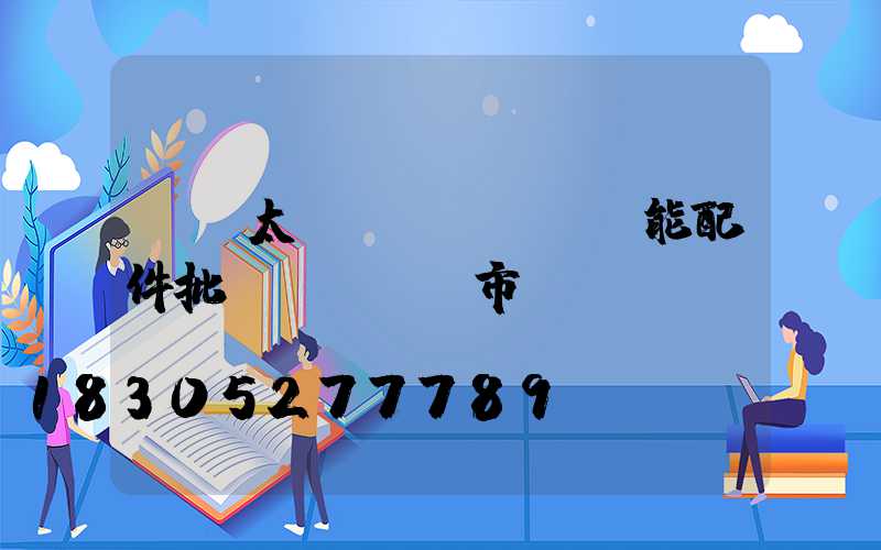 寶雞太陽(yáng)能配件批發(fā)市場(chǎng)