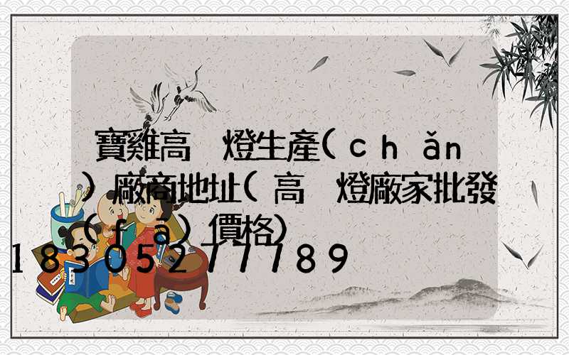 寶雞高桿燈生產(chǎn)廠商地址(高桿燈廠家批發(fā)價格)