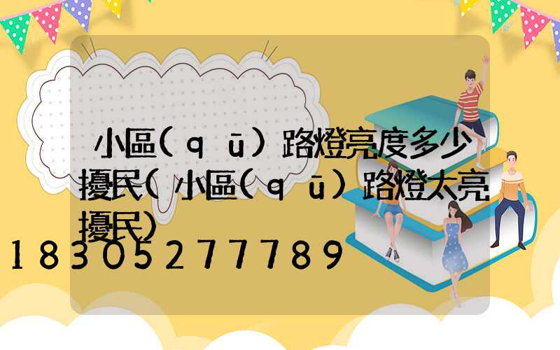 小區(qū)路燈亮度多少擾民(小區(qū)路燈太亮擾民)
