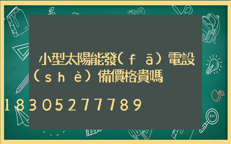 小型太陽能發(fā)電設(shè)備價格貴嗎