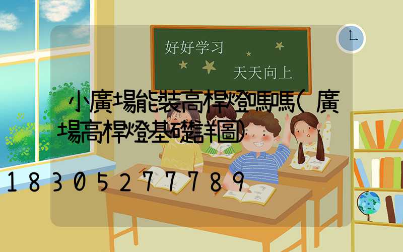 小廣場能裝高桿燈嗎嗎(廣場高桿燈基礎詳圖)