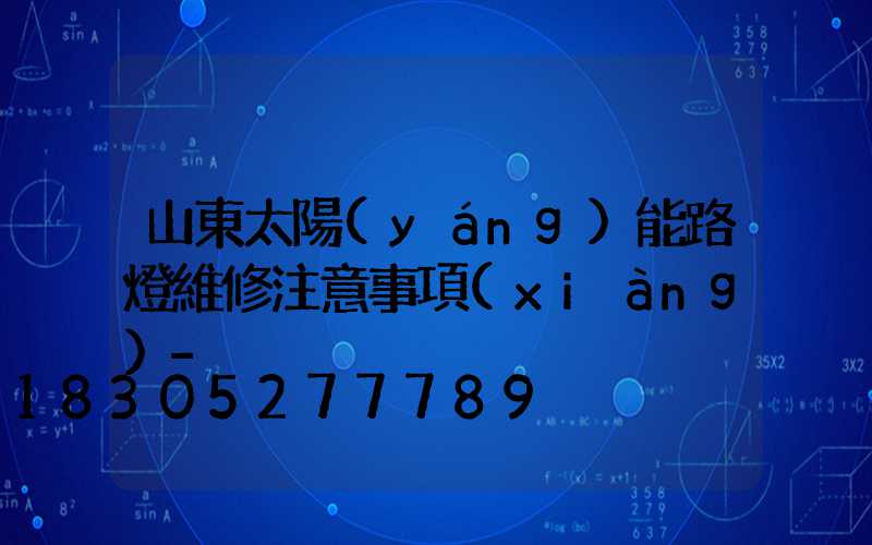 山東太陽(yáng)能路燈維修注意事項(xiàng)-