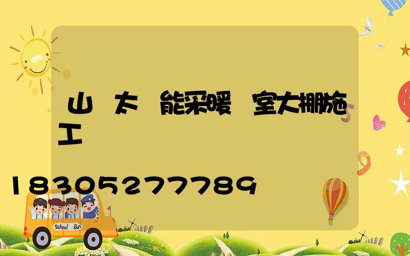 山東太陽能采暖溫室大棚施工