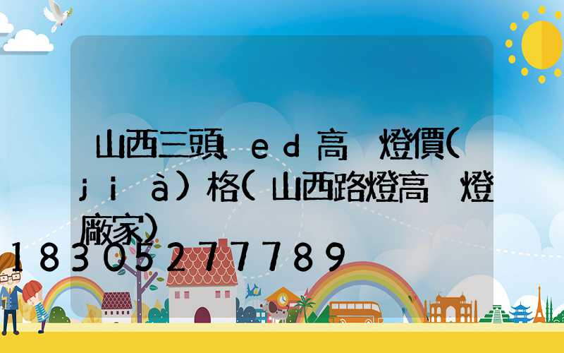 山西三頭led高桿燈價(jià)格(山西路燈高桿燈廠家)