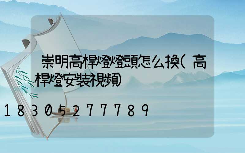 崇明高桿燈燈頭怎么換(高桿燈安裝視頻)