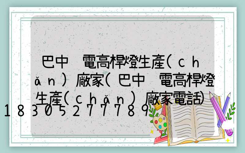 巴中鋰電高桿燈生產(chǎn)廠家(巴中鋰電高桿燈生產(chǎn)廠家電話)