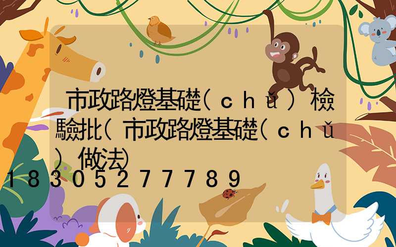 市政路燈基礎(chǔ)檢驗批(市政路燈基礎(chǔ)做法)
