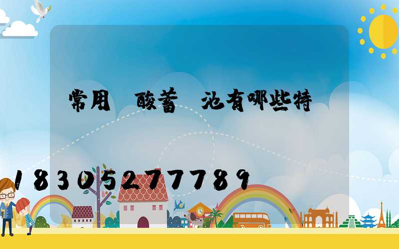 常用鉛酸蓄電池有哪些特點