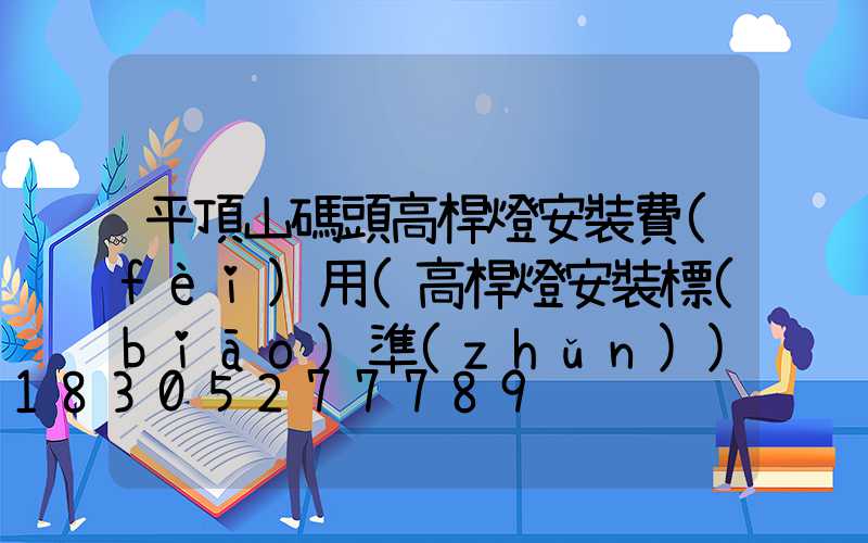 平頂山碼頭高桿燈安裝費(fèi)用(高桿燈安裝標(biāo)準(zhǔn))