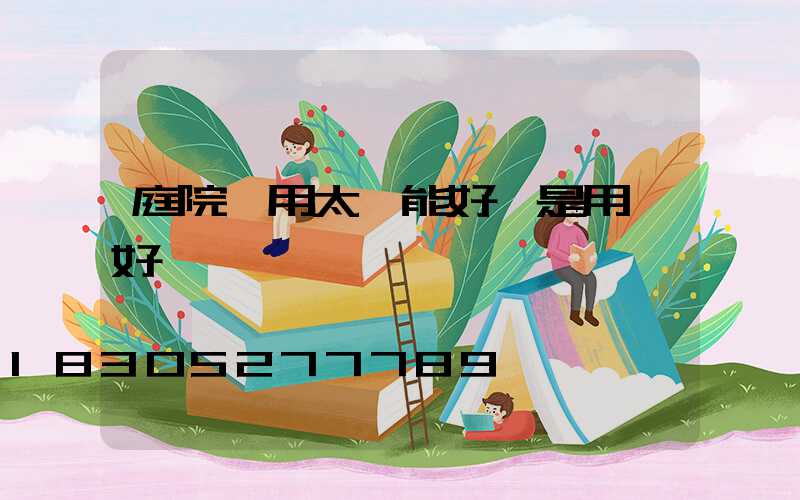 庭院燈用太陽能好還是用電好