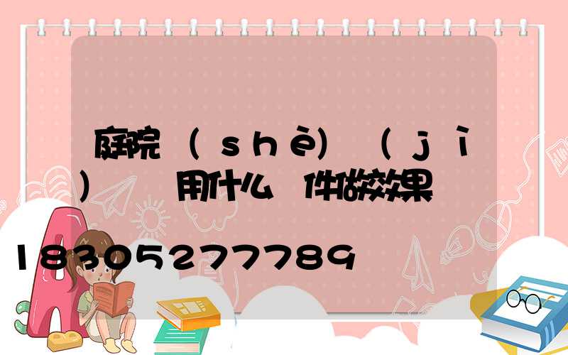 庭院設(shè)計(jì)課題用什么軟件做效果圖