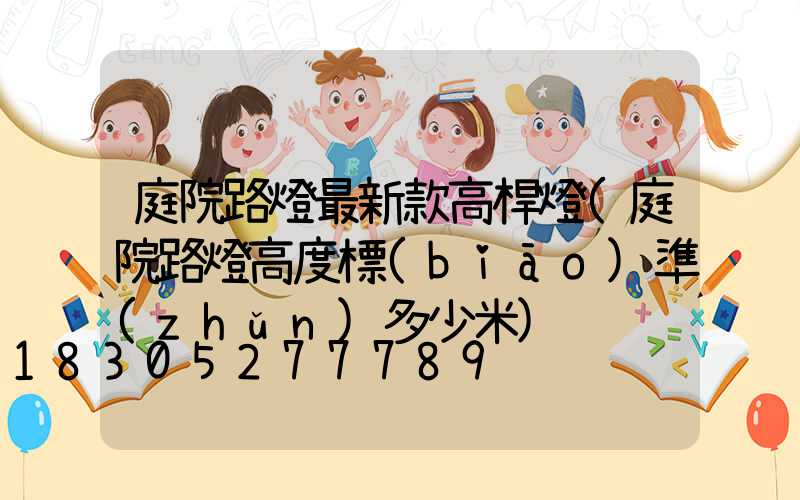 庭院路燈最新款高桿燈(庭院路燈高度標(biāo)準(zhǔn)多少米)