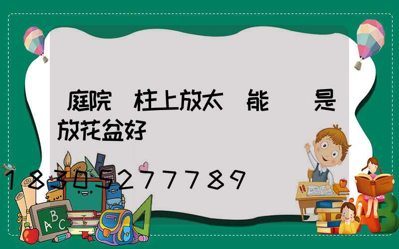 庭院門柱上放太陽能燈還是放花盆好