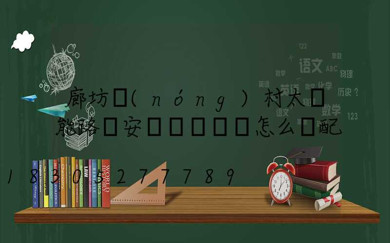 廊坊農(nóng)村太陽能路燈安裝燈桿燈頭怎么選配